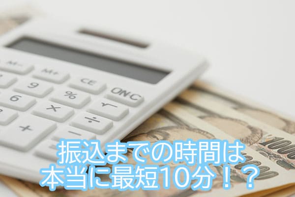 振込までの時間は本当に最短10分！？