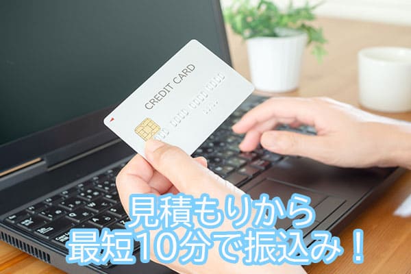 見積もりから最短10分で振込み！